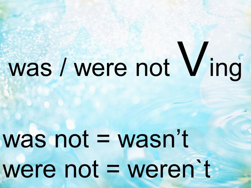 Ving was not = wasn’t were not = weren`t