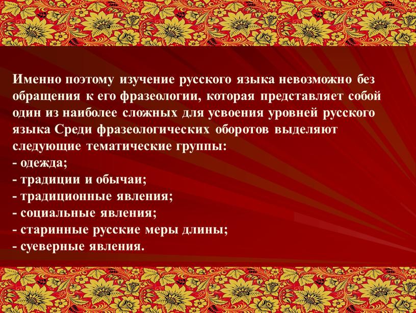 Именно поэтому изучение русского языка невозможно без обращения к его фразеологии, которая представляет собой один из наиболее сложных для усвоения уровней русского языка