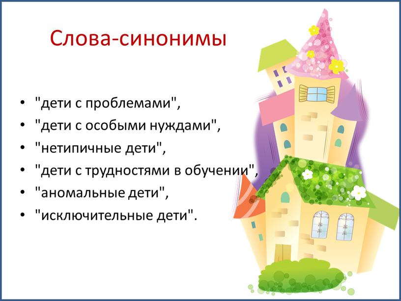 Слова-синонимы "дети с проблемами", "дети с особыми нуждами", "нетипичные дети", "дети с трудностями в обучении", "аномальные дети", "исключительные дети"