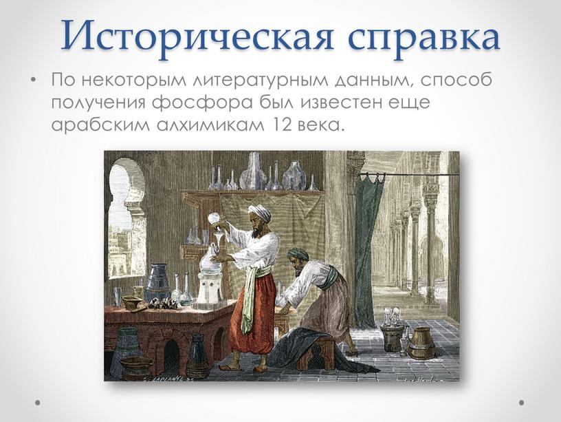 Историческая справка По некоторым литературным данным, способ получения фосфора был известен еще арабским алхимикам 12 века