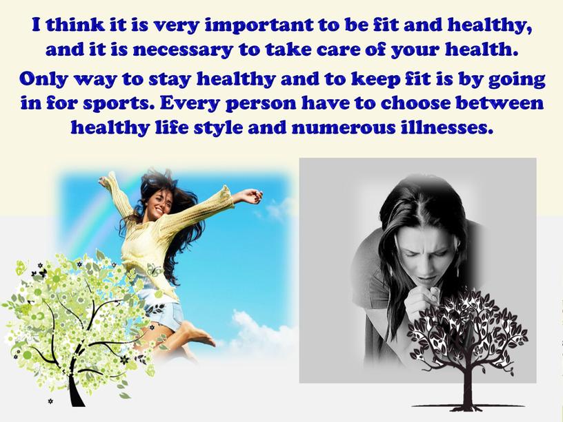 I think it is very important to be fit and healthy, and it is necessary to take care of your health