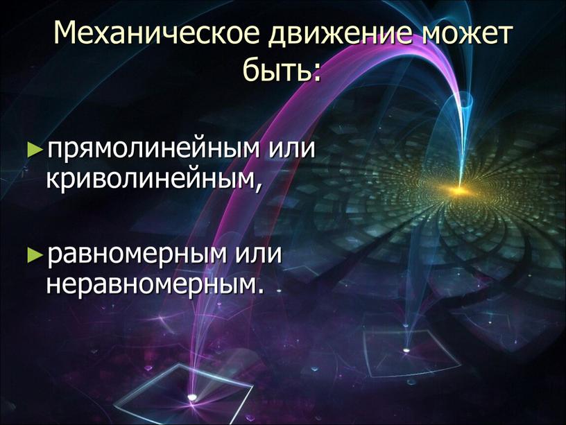 Механическое движение может быть: прямолинейным или криволинейным, равномерным или неравномерным