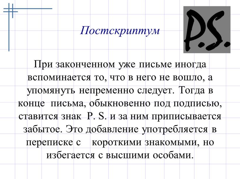 Постскриптум При законченном уже письме иногда вспоминается то, что в него не вошло, а упомянуть непременно следует