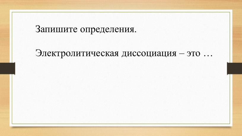 Запишите определения. Электролитическая диссоциация – это …