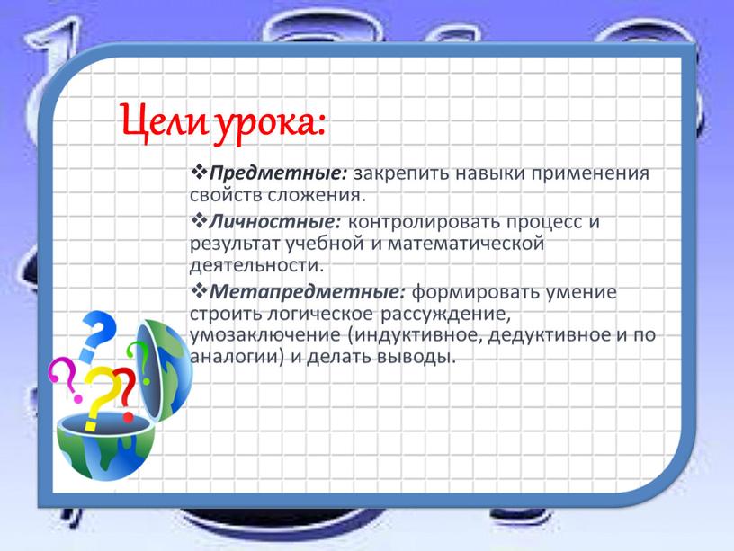 Цели урока: Предметные: закрепить навыки применения свойств сложения