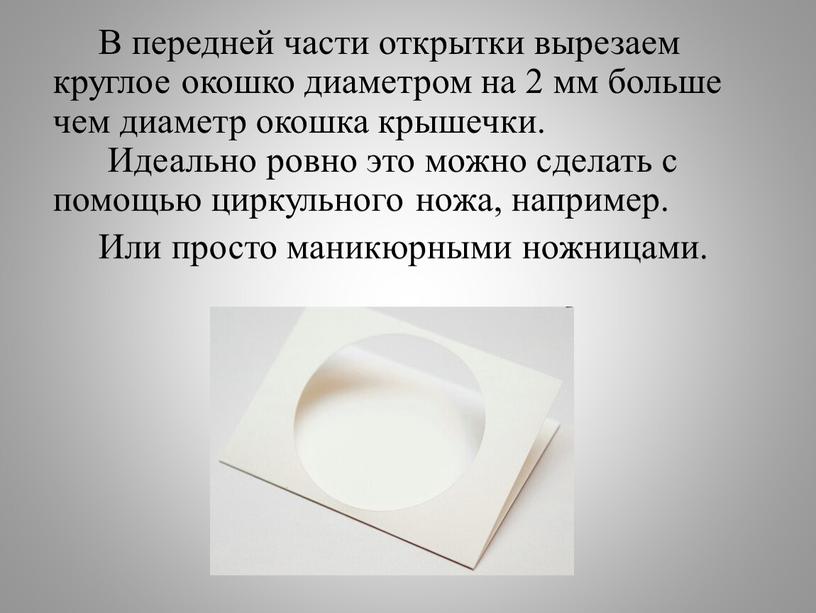 В передней части открытки вырезаем круглое окошко диаметром на 2 мм больше чем диаметр окошка крышечки