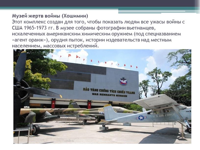 Музей жертв войны (Хошимин) Этот комплекс создан для того, чтобы показать людям все ужасы войны с