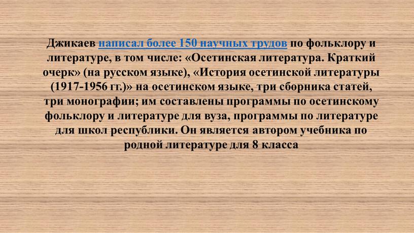 Джикаев написал более 150 научных трудов по фольклору и литературе, в том числе: «Осетинская литература