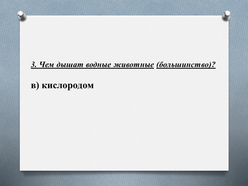 Чем дышат водные животные (большинство)? в) кислородом