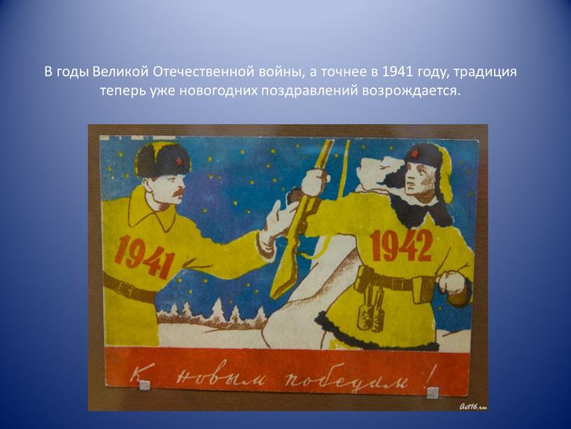 В годы Великой Отечественной войны, а точнее в 1941 году, традиция теперь уже новогодних поздравлений возрождается