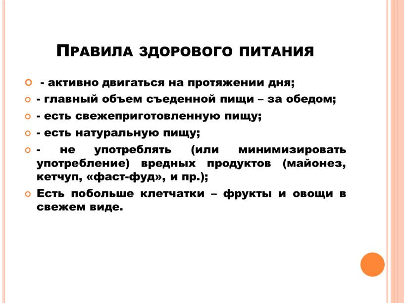 Правила здорового питания - активно двигаться на протяжении дня; - главный объем съеденной пищи – за обедом; - есть свежеприготовленную пищу; - есть натуральную пищу;…