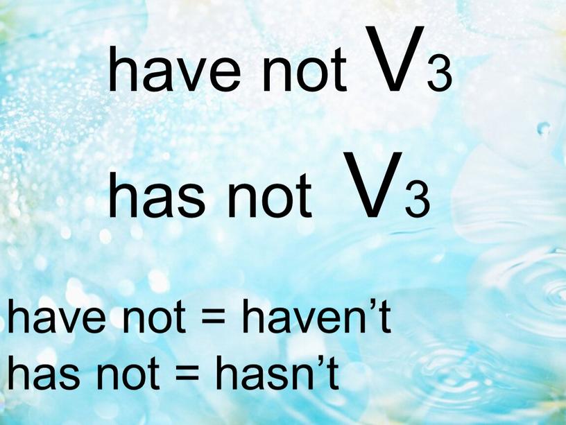 have not = haven’t has not = hasn’t have not V3 has not V3