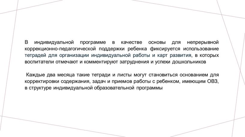 В индивидуальной программе в качестве основы для непрерывной коррекционно‐педагогической поддержки ребенка фиксируется использование тетрадей для организации индивидуальной работы и карт развития, в которых воспитатели отмечают…