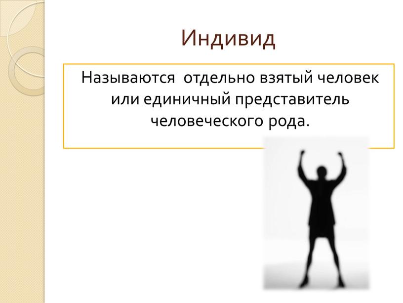 Индивид Называются отдельно взятый человек или единичный представитель человеческого рода