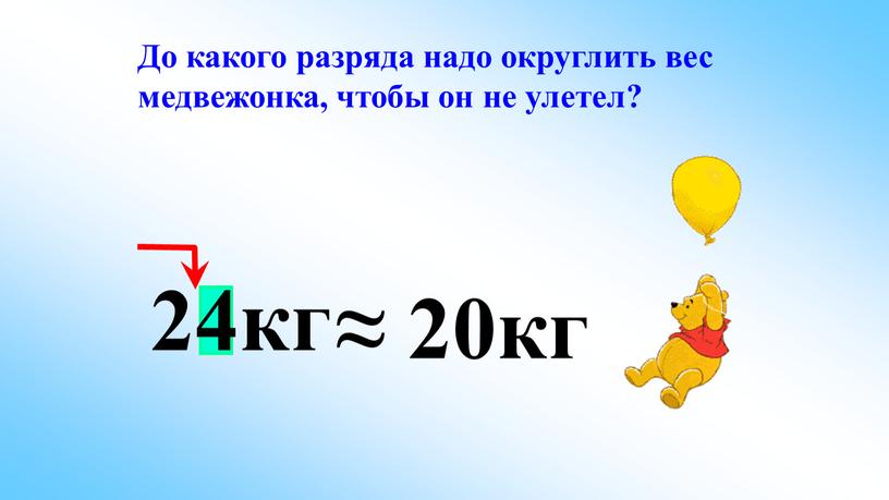 До какого разряда надо округлить вес медвежонка, чтобы он не улетел? ≈ 20кг