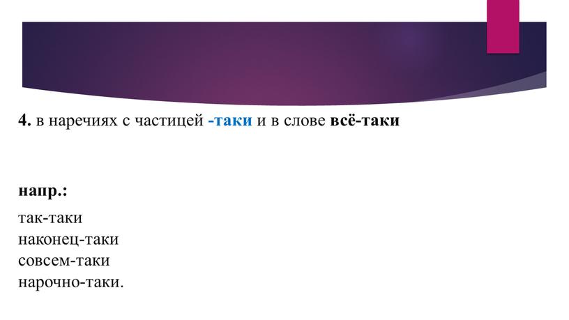 4. в наречиях с частицей -таки и в слове всё-таки напр.: так-таки наконец-таки совсем-таки нарочно-таки.