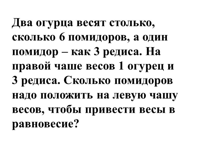 Два огурца весят столько, сколько 6 помидоров, а один помидор – как 3 редиса