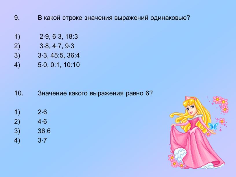 В какой строке значения выражений одинаковые? 1) 2⋅9, 6⋅3, 18:3 2) 3⋅8, 4⋅7, 9⋅3 3) 3⋅3, 45:5, 36:4 4) 5⋅0, 0:1, 10:10 10