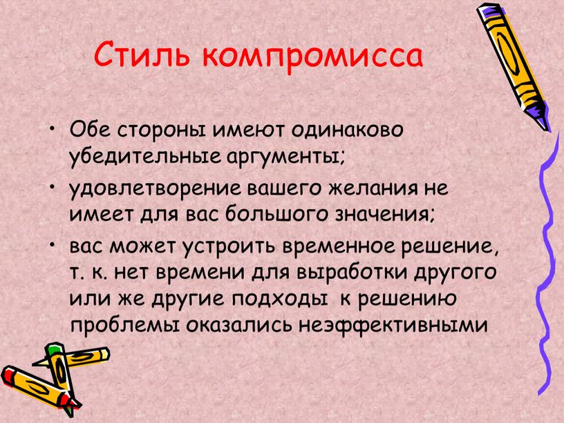 Стиль компромисса Обе стороны имеют одинаково убедительные аргументы; удовлетворение вашего желания не имеет для вас большого значения; вас может устроить временное решение, т