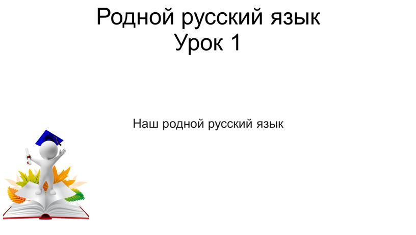 Родной русский язык Урок 1 Наш родной русский язык