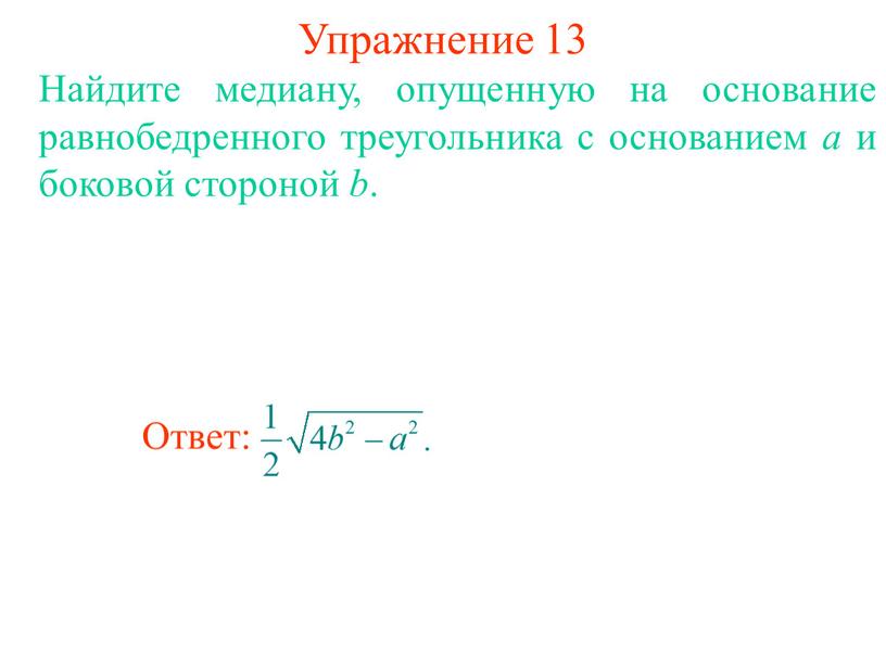 Упражнение 13 Найдите медиану, опущенную на основание равнобедренного треугольника с основанием а и боковой стороной b