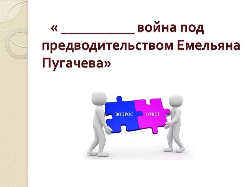 « __________ война под предводительством Емельяна Пугачева»