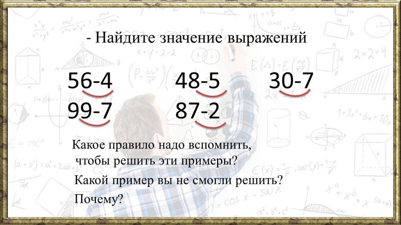 Найдите значение выражений 56-4 48-5 99-7 87-2 30-7