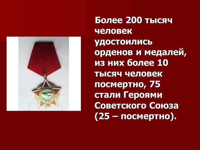 Более 200 тысяч человек удостоились орденов и медалей, из них более 10 тысяч человек посмертно, 75 стали