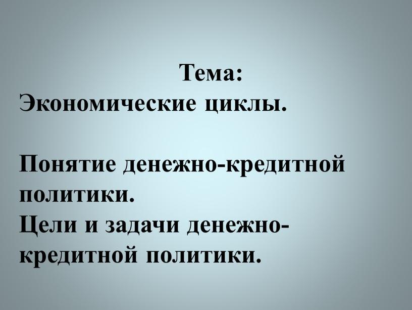 Тема: Экономические циклы. Понятие денежно-кредитной политики