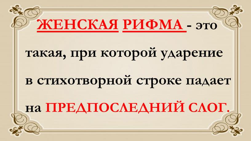 ЖЕНСКАЯ РИФМА - это такая, при которой ударение в стихотворной строке падает на