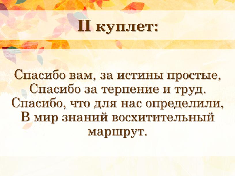 II куплет: Спасибо вам, за истины простые,