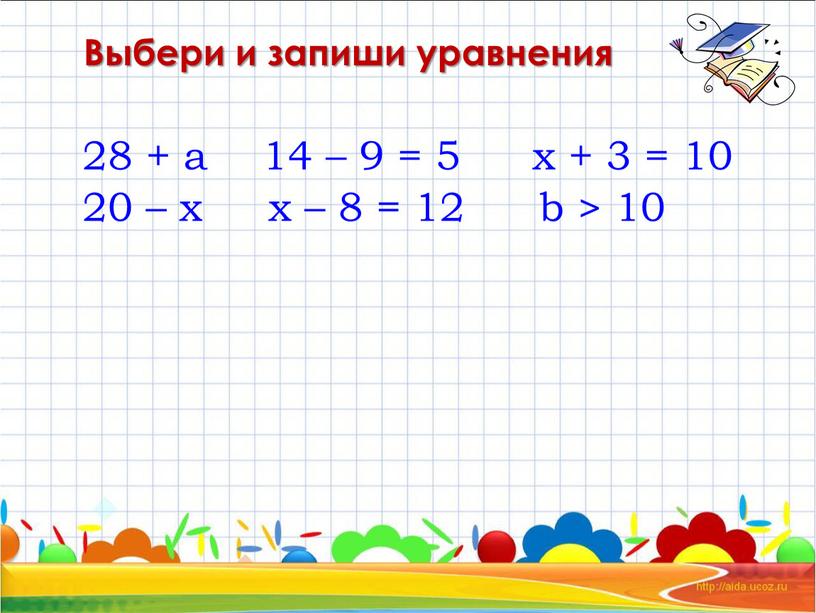 Выбери и запиши уравнения 28 + а 20 – х 14 – 9 = 5 х – 8 = 12 х + 3 = 10…