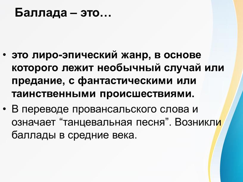 Баллада – это… это лиро-эпический жанр, в основе которого лежит необычный случай или предание, с фантастическими или таинственными происшествиями