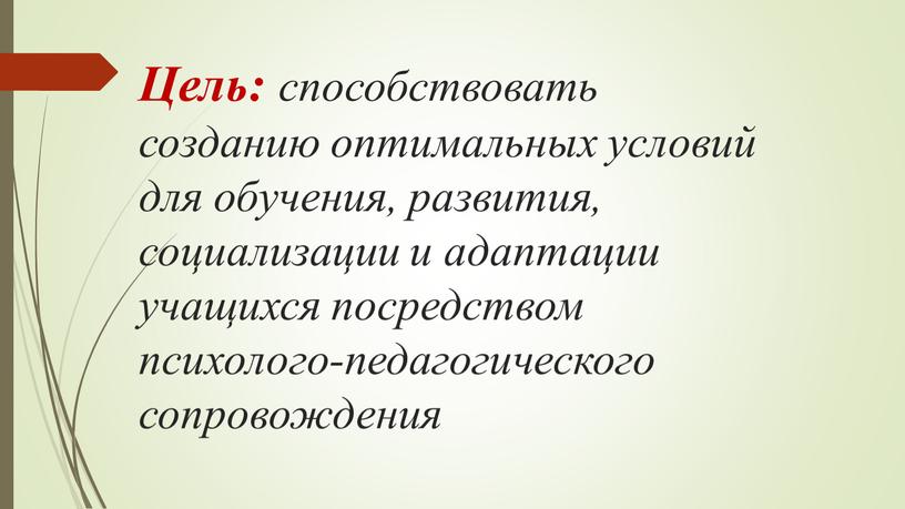 Цель: способствовать созданию оптимальных условий для обучения, развития, социализации и адаптации учащихся посредством психолого-педагогического сопровождения