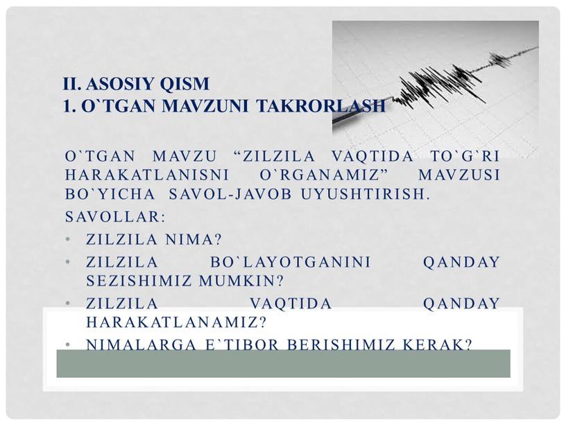 O`tgan mavzu “Zilzila vaqtida to`g`ri harakatlanisni o`rganamiz” mavzusi bo`yicha savol-javob uyushtirish