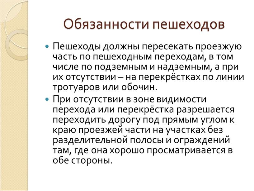 Пешеходы должны пересекать проезжую часть по пешеходным переходам, в том числе по подземным и надземным, а при их отсутствии – на перекрёстках по линии тротуаров…