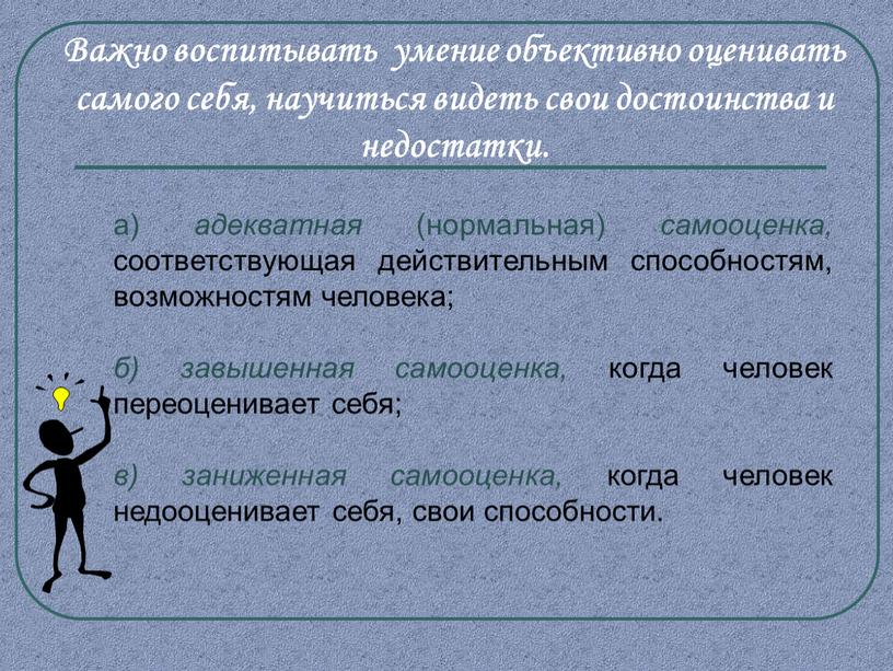 Важно воспитывать умение объективно оценивать самого себя, научиться видеть свои достоинства и недостатки