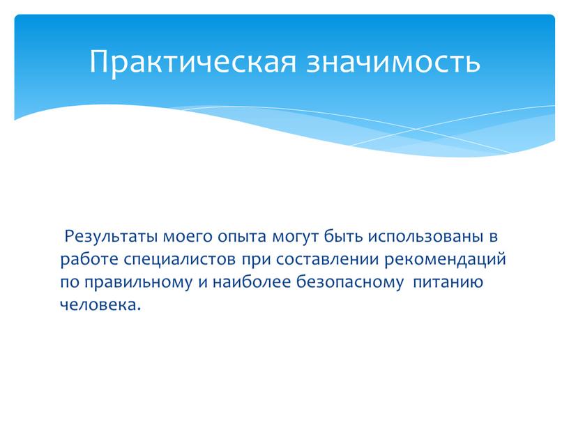 Результаты моего опыта могут быть использованы в работе специалистов при составлении рекомендаций по правильному и наиболее безопасному питанию человека