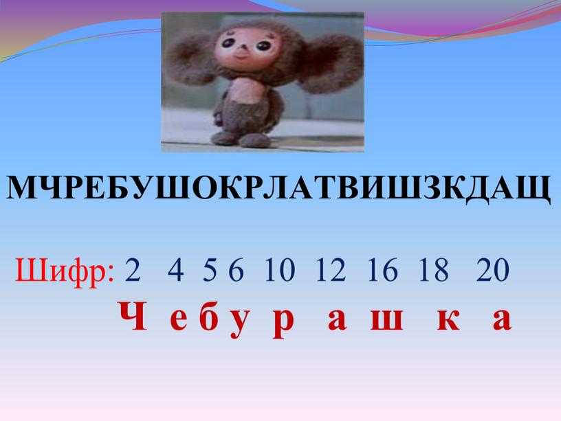 МЧРЕБУШОКРЛАТВИШЗКДАЩ Шифр: 2 4 5 6 10 12 16 18 20