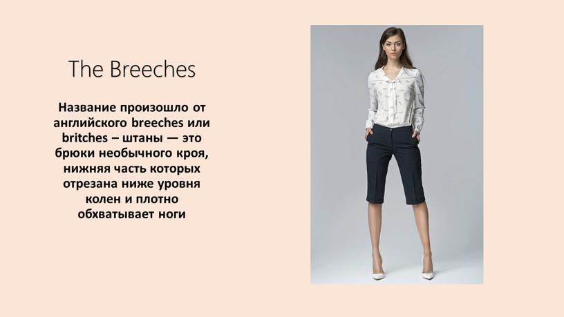 The Breeches Название произошло от английского breeches или britches – штаны — это брюки необычного кроя, нижняя часть которых отрезана ниже уровня колен и плотно…