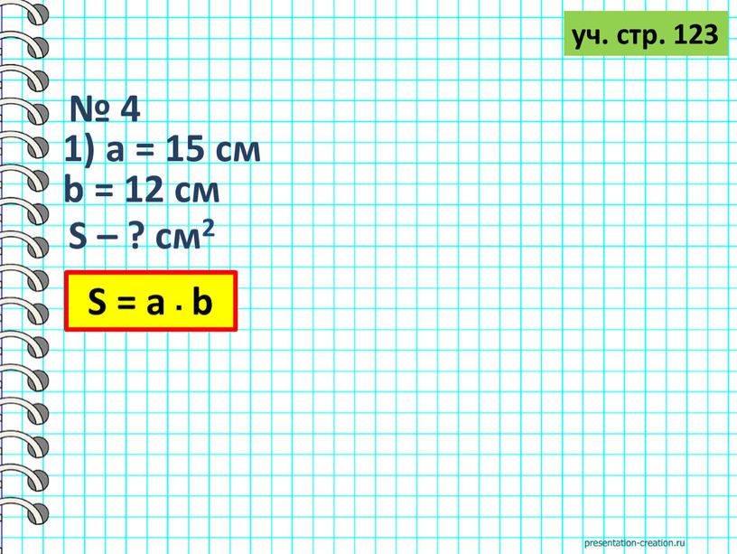 № 4 уч. стр. 123 1) а = 15 см b = 12 см S – ? см2 S = а ▪ b