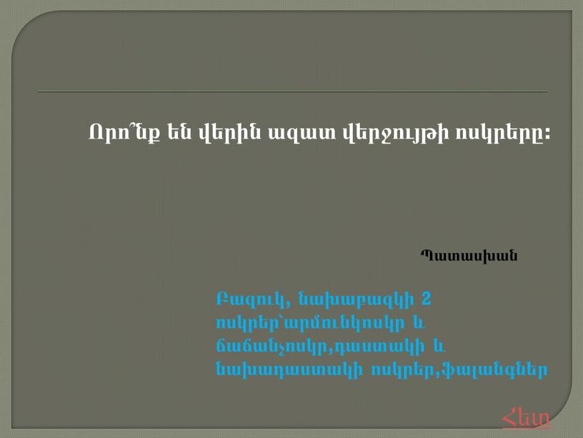 Որո՞նք են վերին ազատ վերջույթի ոսկրերը: Բազուկ, նախաբազկի 2 ոսկրեր՝արմունկոսկր և ճաճանչոսկր,դաստակի և նախադաստակի ոսկրեր,ֆալանգներ Հետ Պատասխան