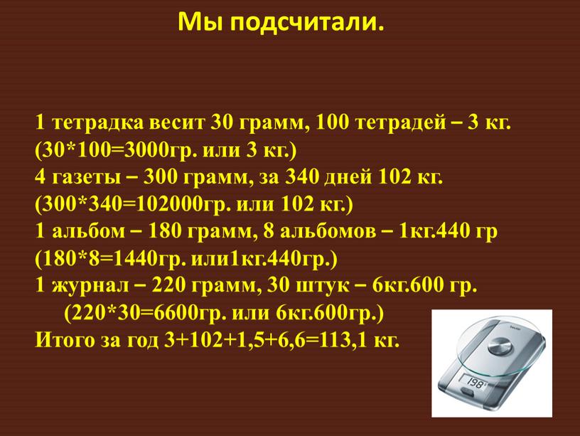 Мы подсчитали. 1 тетрадка весит 30 грамм, 100 тетрадей – 3 кг