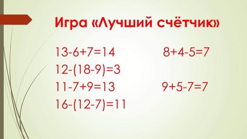 Игра «Лучший счётчик» 13-6+7=14 8+4-5=7 12-(18-9)=3 11-7+9=13 9+5-7=7 16-(12-7)=11