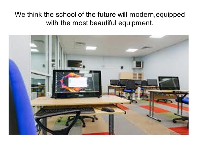 We think the school of the future will modern,equipped with the most beautiful equipment