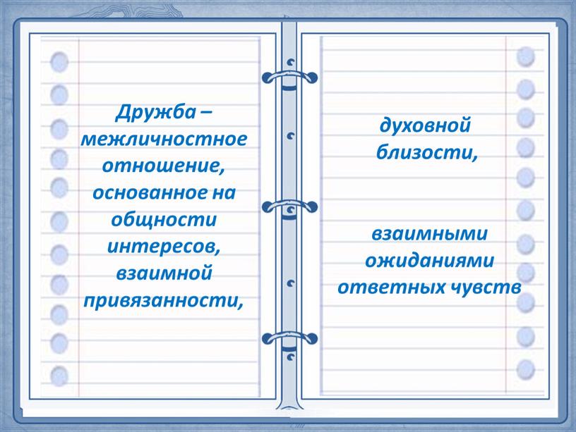 Дружба – межличностное отношение, основанное на общности интересов, взаимной привязанности, духовной близости, взаимными ожиданиями ответных чувств