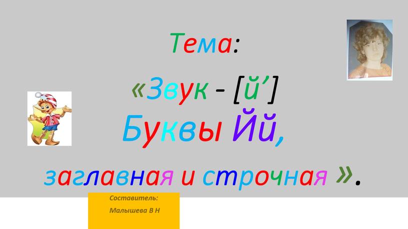 Тема: «Звук - [й’] Буквы Йй, заглавная и строчная »