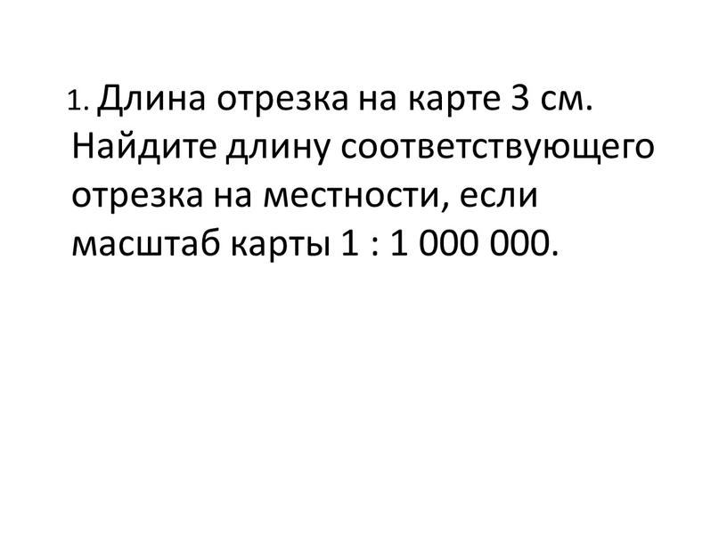 Длина отрезка на карте 3 см. Найдите длину соответствующего отрезка на местности, если масштаб карты 1 : 1 000 000