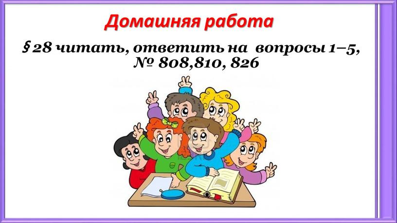 Домашняя работа § 28 читать, ответить на вопросы 1–5, № 808,810, 826