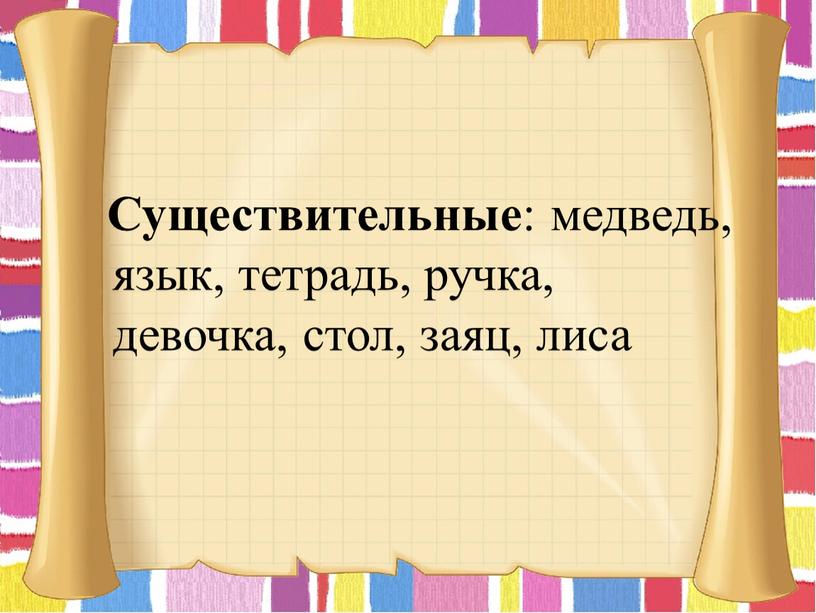 Существительные : медведь, язык, тетрадь, ручка, девочка, стол, заяц, лиса